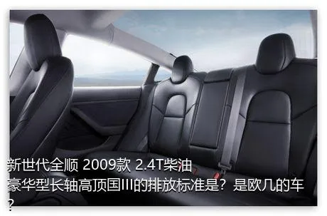 新世代全顺 2009款 2.4T柴油豪华型长轴高顶国III的排放标准是？是欧几的车？