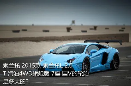 索兰托 2015款 索兰托L 2.0T 汽油4WD旗舰版 7座 国V的轮胎是多大的？