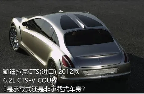 凯迪拉克CTS(进口) 2012款 6.2L CTS-V COUPE是承载式还是非承载式车身？