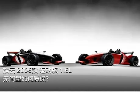 旗云 2006款 运动版 1.6L 无间型如何质保？