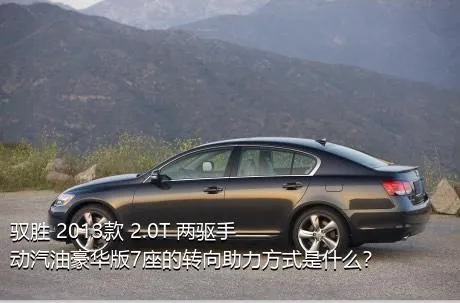 驭胜 2013款 2.0T 两驱手动汽油豪华版7座的转向助力方式是什么？
