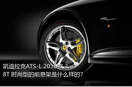 凯迪拉克ATS-L 2016款 28T 时尚型的前悬架是什么样的？
