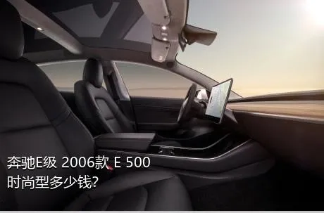奔驰E级 2006款 E 500 时尚型多少钱？