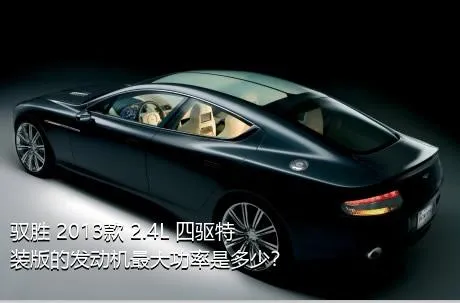 驭胜 2013款 2.4L 四驱特装版的发动机最大功率是多少？