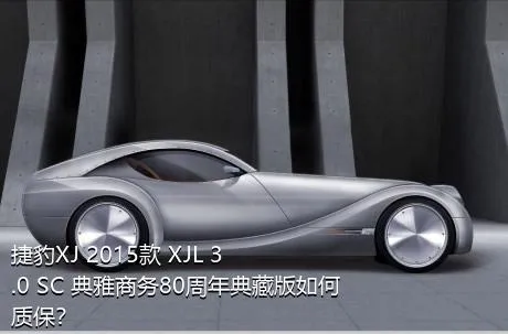 捷豹XJ 2015款 XJL 3.0 SC 典雅商务80周年典藏版如何质保？