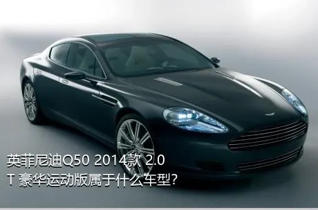 英菲尼迪Q50 2014款 2.0T 豪华运动版属于什么车型？