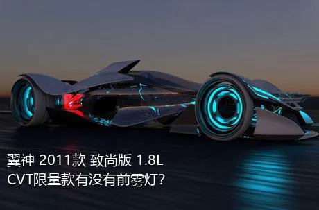 翼神 2011款 致尚版 1.8L CVT限量款有没有前雾灯？