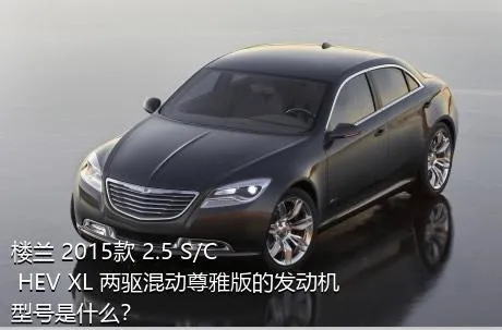 楼兰 2015款 2.5 S/C HEV XL 两驱混动尊雅版的发动机型号是什么？