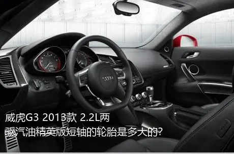 威虎G3 2013款 2.2L两驱汽油精英版短轴的轮胎是多大的？