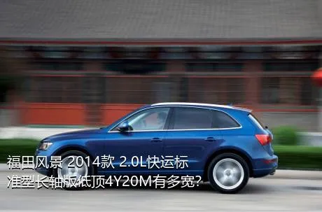 福田风景 2014款 2.0L快运标准型长轴版低顶4Y20M有多宽？