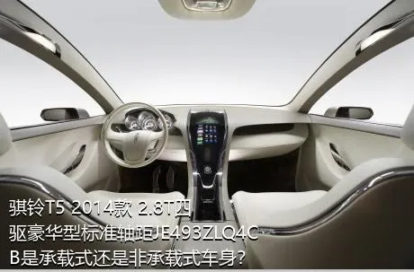 骐铃T5 2014款 2.8T四驱豪华型标准轴距JE493ZLQ4CB是承载式还是非承载式车身？