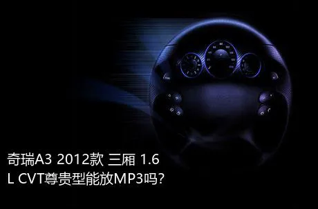 奇瑞A3 2012款 三厢 1.6L CVT尊贵型能放MP3吗？