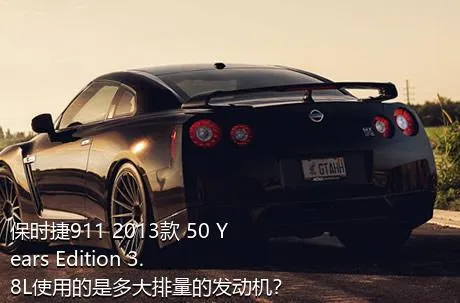 保时捷911 2013款 50 Years Edition 3.8L使用的是多大排量的发动机？