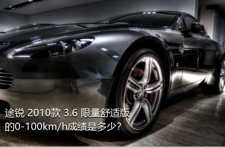 途锐 2010款 3.6 限量舒适版的0-100km/h成绩是多少？