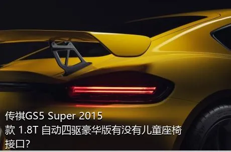 传祺GS5 Super 2015款 1.8T 自动四驱豪华版有没有儿童座椅接口？