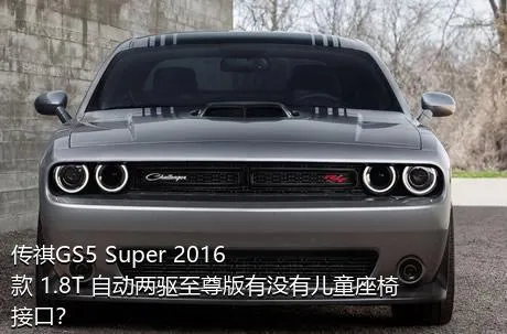 传祺GS5 Super 2016款 1.8T 自动两驱至尊版有没有儿童座椅接口？