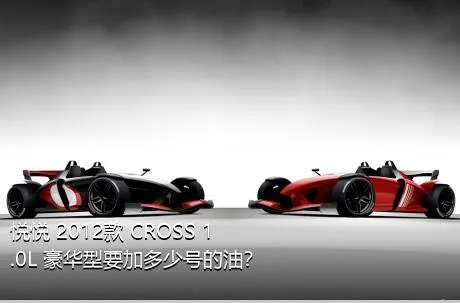 悦悦 2012款 CROSS 1.0L 豪华型要加多少号的油？