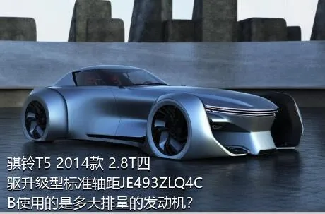骐铃T5 2014款 2.8T四驱升级型标准轴距JE493ZLQ4CB使用的是多大排量的发动机？