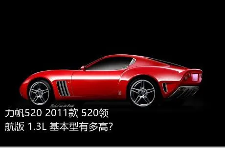 力帆520 2011款 520领航版 1.3L 基本型有多高？