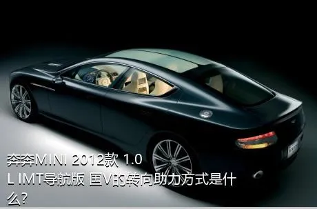 奔奔MINI 2012款 1.0L IMT导航版 国V的转向助力方式是什么？