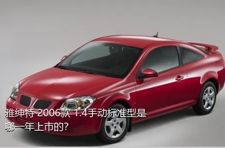 雅绅特 2006款 1.4手动标准型是哪一年上市的？