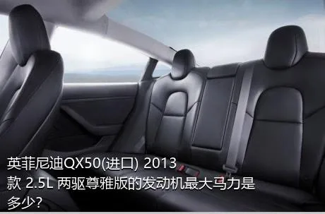 英菲尼迪QX50(进口) 2013款 2.5L 两驱尊雅版的发动机最大马力是多少？