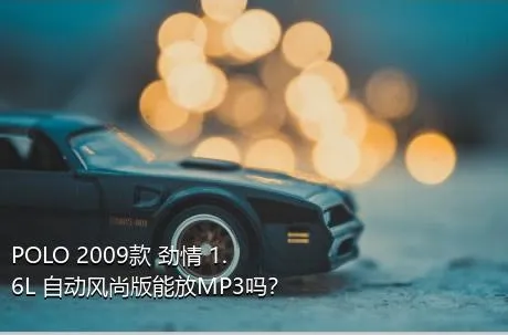 POLO 2009款 劲情 1.6L 自动风尚版能放MP3吗？