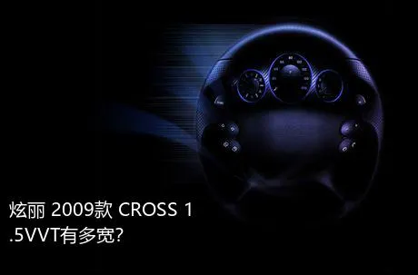 炫丽 2009款 CROSS 1.5VVT有多宽？