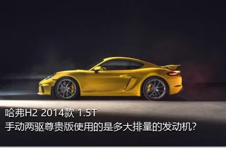 哈弗H2 2014款 1.5T 手动两驱尊贵版使用的是多大排量的发动机？