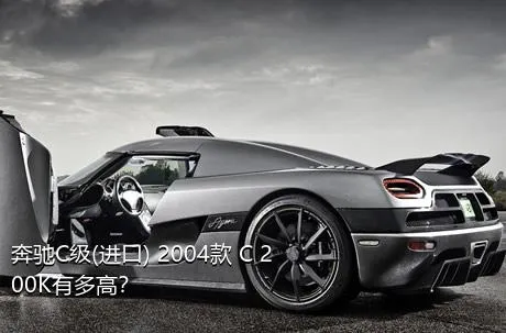 奔驰C级(进口) 2004款 C 200K有多高？
