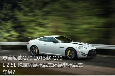 英菲尼迪Q70 2015款 Q70L 2.5L 悦享版是承载式还是非承载式车身？