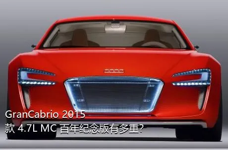 GranCabrio 2015款 4.7L MC 百年纪念版有多重？