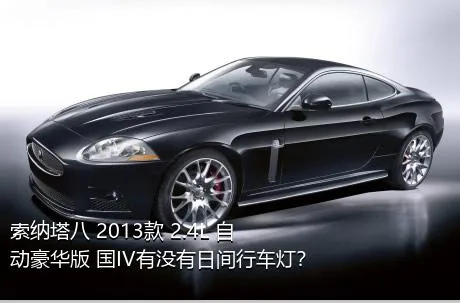 索纳塔八 2013款 2.4L 自动豪华版 国IV有没有日间行车灯？
