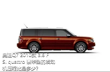 奥迪Q7 2010款 3.6 FSI quattro 豪华型的发动机压缩比是多少？