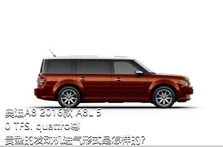 奥迪A8 2016款 A8L 50 TFSI quattro尊贵型的发动机进气形式是怎样的？