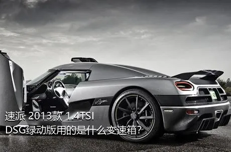 速派 2013款 1.4TSI DSG绿动版用的是什么变速箱？