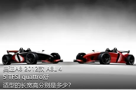 奥迪A8 2012款 A8L 45 TFSI quattro舒适型的长宽高分别是多少？