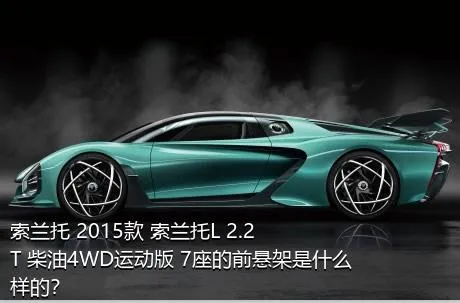 索兰托 2015款 索兰托L 2.2T 柴油4WD运动版 7座的前悬架是什么样的？
