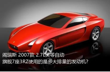 阁瑞斯 2007款 2.7L头等自动旗舰7座3RZ使用的是多大排量的发动机？