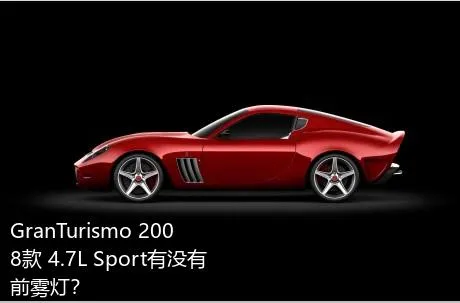 GranTurismo 2008款 4.7L Sport有没有前雾灯？
