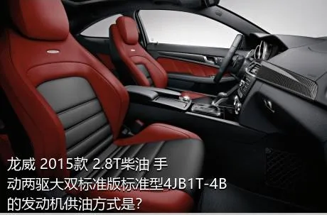 龙威 2015款 2.8T柴油 手动两驱大双标准版标准型4JB1T-4B的发动机供油方式是？