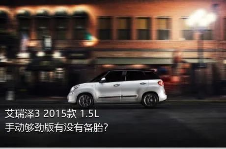 艾瑞泽3 2015款 1.5L 手动够劲版有没有备胎？