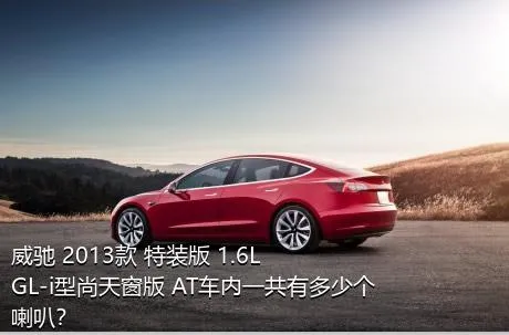 威驰 2013款 特装版 1.6L GL-i型尚天窗版 AT车内一共有多少个喇叭？