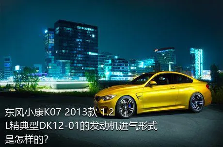 东风小康K07 2013款 1.2L精典型DK12-01的发动机进气形式是怎样的？
