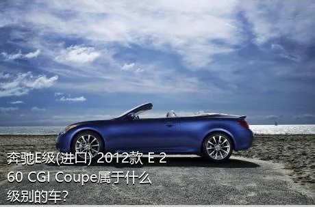 奔驰E级(进口) 2012款 E 260 CGI Coupe属于什么级别的车？