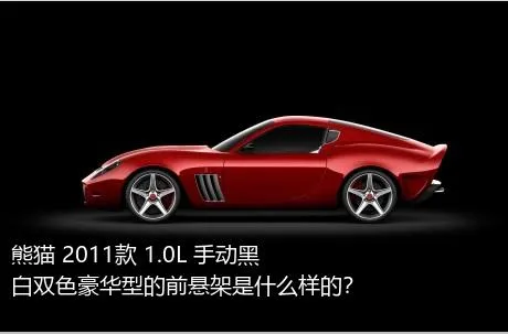 熊猫 2011款 1.0L 手动黑白双色豪华型的前悬架是什么样的？