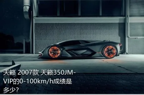 天籁 2007款 天籁350JM-VIP的0-100km/h成绩是多少？