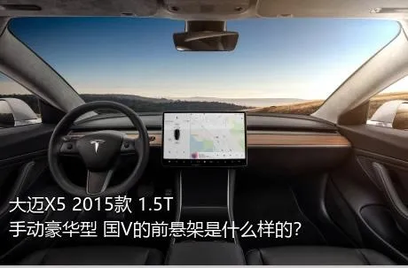 大迈X5 2015款 1.5T 手动豪华型 国V的前悬架是什么样的？
