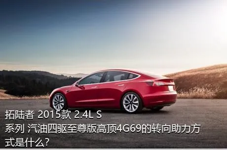 拓陆者 2015款 2.4L S系列 汽油四驱至尊版高顶4G69的转向助力方式是什么？