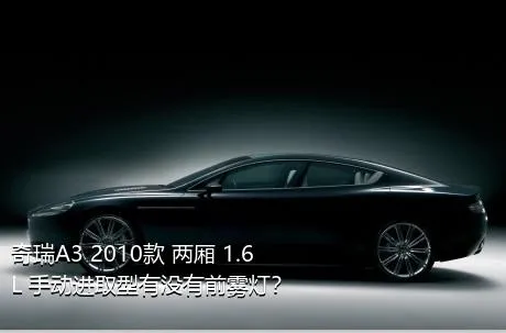 奇瑞A3 2010款 两厢 1.6L 手动进取型有没有前雾灯？